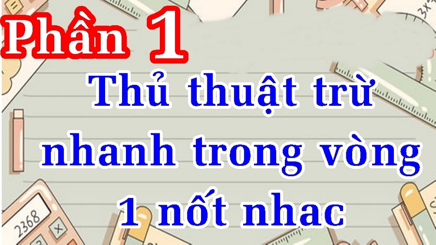 Thủ thuật tính những bài toán trừ siêu nhanh trong vòng một nốt nhạc (P1)