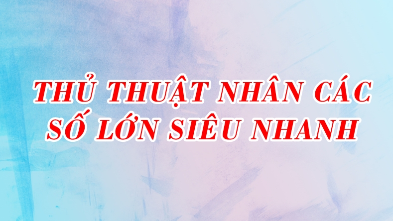 Mẹo tính nhẩm nhân nhiều chữ số siêu nhanh