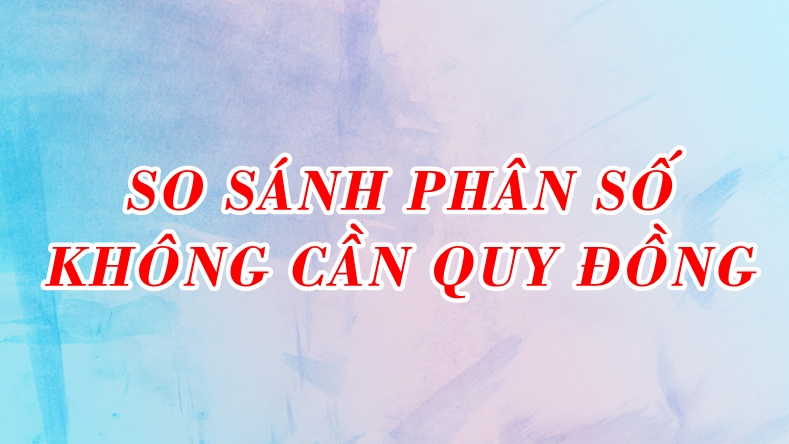 So sánh phân số không cần phải quy đồng